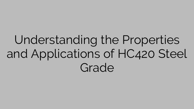 Understanding the Properties and Applications of HC420 Steel Grade