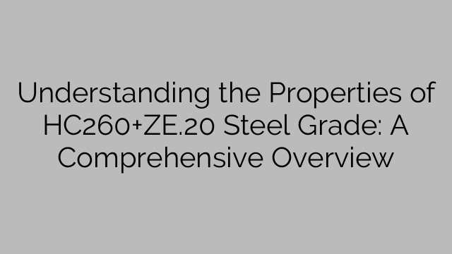 Comprendre les propriétés de la nuance d'acier HC260+ZE.20 : un aperçu complet