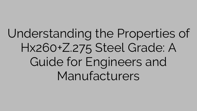 Understanding the Properties of Hx260+Z.275 Steel Grade: A Guide for Engineers and Manufacturers
