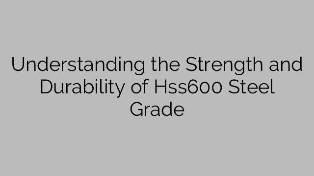 Understanding the Strength and Durability of Hss600 Steel Grade