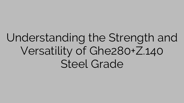 Understanding the Strength and Versatility of Ghe280+Z.140 Steel Grade