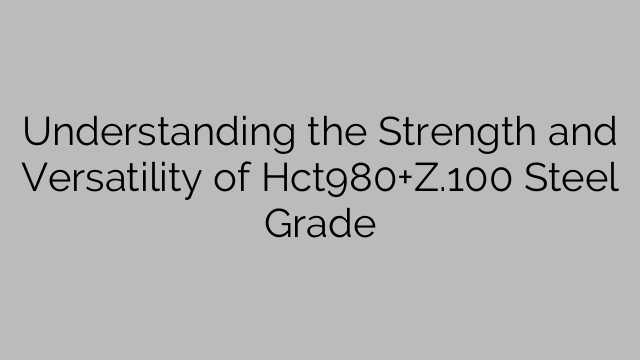 Understanding the Strength and Versatility of Hct980+Z.100 Steel Grade