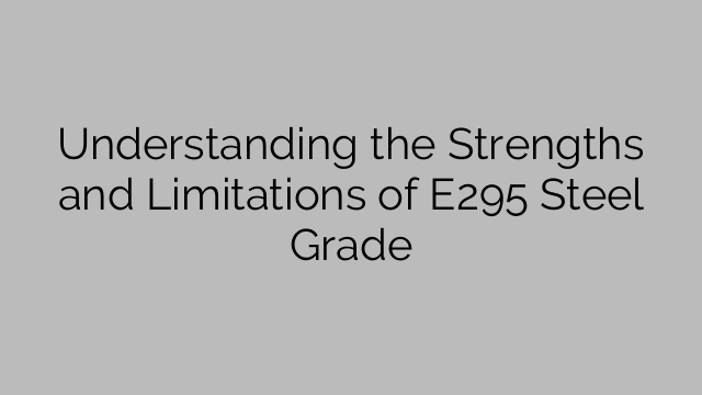 Understanding the Strengths and Limitations of E295 Steel Grade