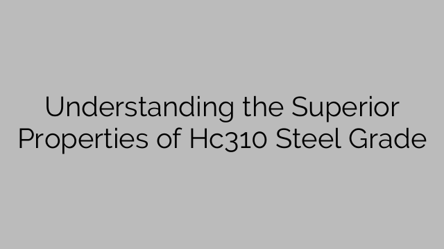 Verstaan die voortreflike eienskappe van Hc310-staalgraad
