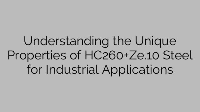 HC260+Ze.10-teräksen ainutlaatuisten ominaisuuksien ymmärtäminen teollisiin sovelluksiin