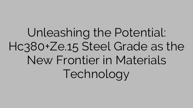 Unleashing the Potential: Hc380+Ze.15 Steel Grade as the New Frontier in Materials Technology
