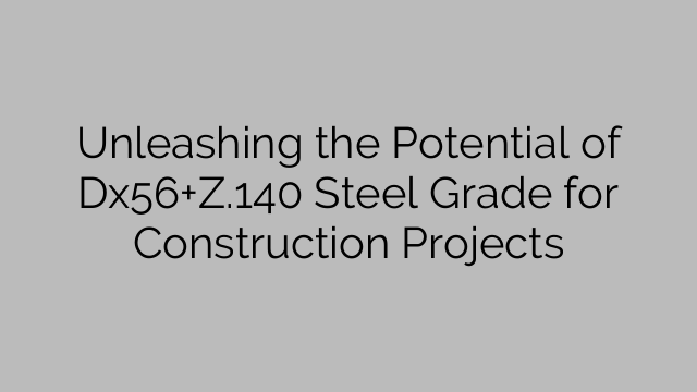 Unleashing the Potential of Dx56+Z.140 Steel Grade for Construction Projects
