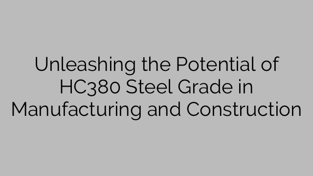 Unleashing the Potential of HC380 Steel Grade in Manufacturing and Construction