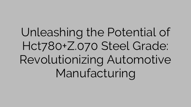 Unleashing the Potential of Hct780+Z.070 Steel Grade: Revolutionizing Automotive Manufacturing