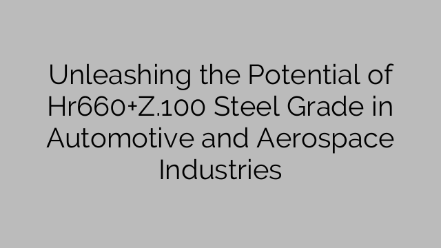 Unleashing the Potential of Hr660+Z.100 Steel Grade in Automotive and Aerospace Industries
