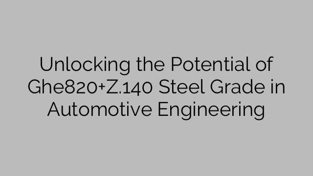 Unlocking the Potential of Ghe820+Z.140 Steel Grade in Automotive Engineering
