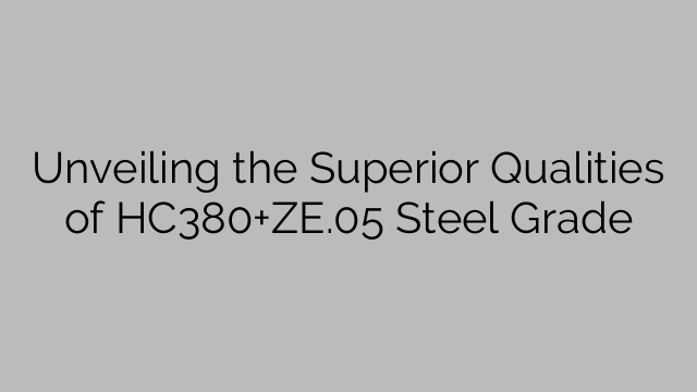 Unveiling the Superior Qualities of HC380+ZE.05 Steel Grade