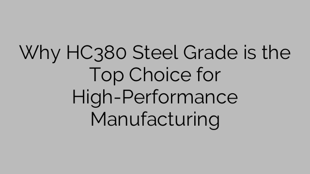 Miksi HC380 Steel Grade on paras valinta korkean suorituskyvyn valmistukseen
