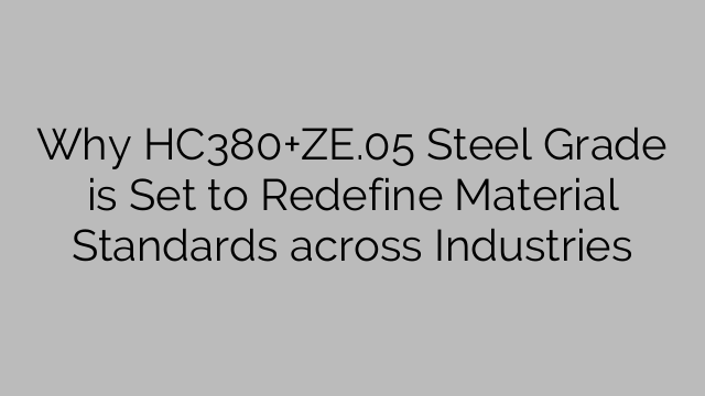 Why HC380+ZE.05 Steel Grade is Set to Redefine Material Standards across Industries