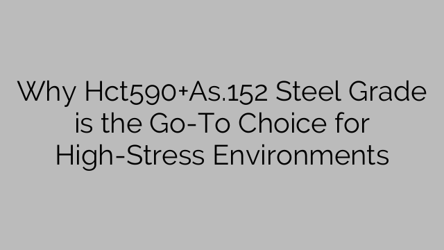 Why Hct590+As.152 Steel Grade is the Go-To Choice for High-Stress Environments