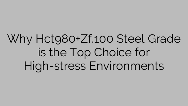 Why Hct980+Zf.100 Steel Grade is the Top Choice for High-stress Environments