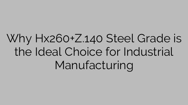 Why Hx260+Z.140 Steel Grade is the Ideal Choice for Industrial Manufacturing