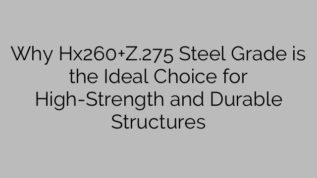 Why Hx260+Z.275 Steel Grade is the Ideal Choice for High-Strength and Durable Structures